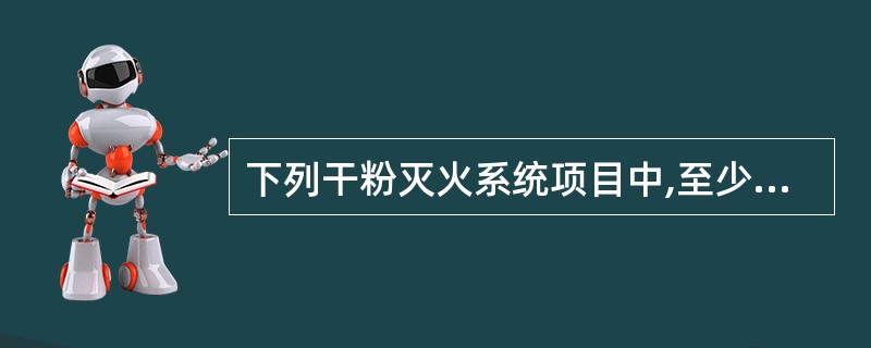 下列干粉灭火系统项目中,至少每月检查一次的是( )。