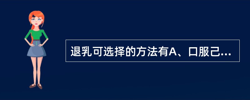 退乳可选择的方法有A、口服己烯雌酚B、口服溴隐亭C、生麦芽煎服D、芒硝外敷E、口