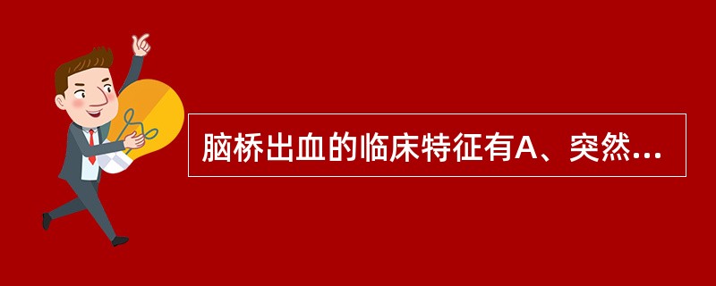 脑桥出血的临床特征有A、突然深昏迷B、四肢瘫痪C、中枢性高热D、两侧瞳孔极度缩小