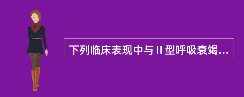 下列临床表现中与Ⅱ型呼吸衰竭相符的有A、皮肤潮红、温暖多汗B、烦躁不安，昼夜颠倒