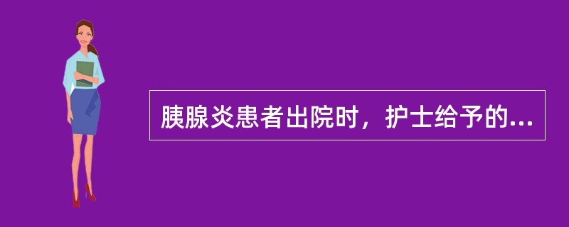 胰腺炎患者出院时，护士给予的指导恰当的是A、随机监测血糖和尿糖B、忌暴饮暴食C、