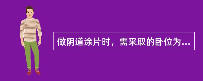 做阴道涂片时，需采取的卧位为A、仰卧位B、半卧位C、膀胱截石位D、膝胸卧位E、侧