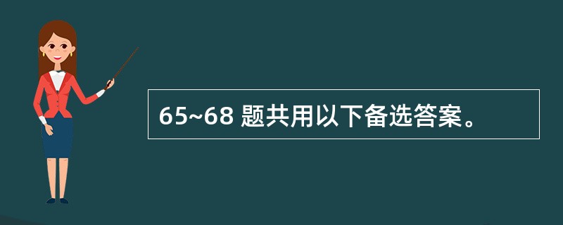 65~68 题共用以下备选答案。