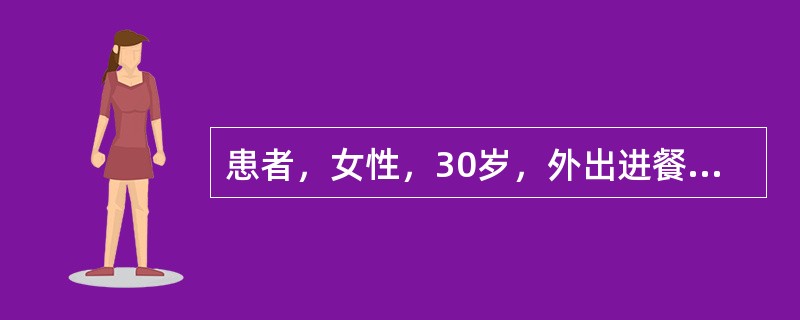 患者，女性，30岁，外出进餐后突然发热，体温38.3℃，腹痛、腹泻、里急后重、排