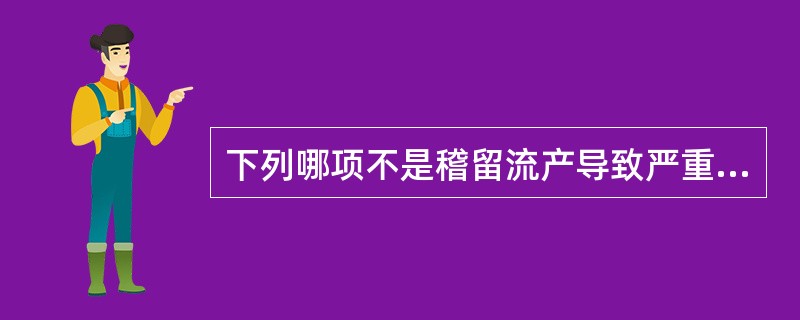 下列哪项不是稽留流产导致严重出血的原因