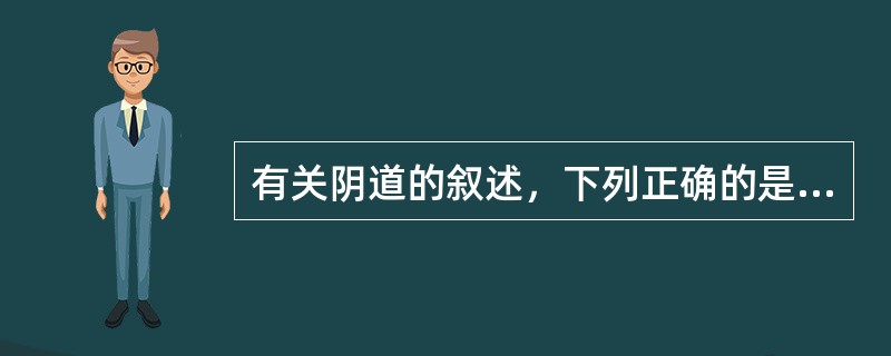 有关阴道的叙述，下列正确的是A、阴道位于膀胱、尿道和直肠之问B、阴道开口于前庭后