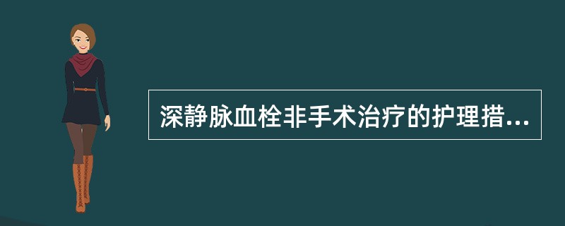 深静脉血栓非手术治疗的护理措施A、绝对卧床10～14天B、禁止按摩患肢C、抬高患