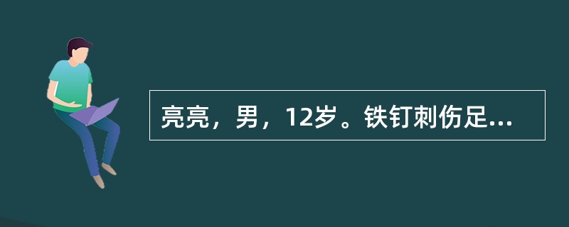 亮亮，男，12岁。铁钉刺伤足底5小时，伤口深约1.5cm，来院时出血已止，伤口污