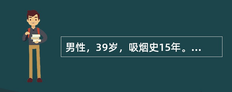 男性，39岁，吸烟史15年。发热2周(37.5℃～38℃)．右胸疼痛，近4天胸痛