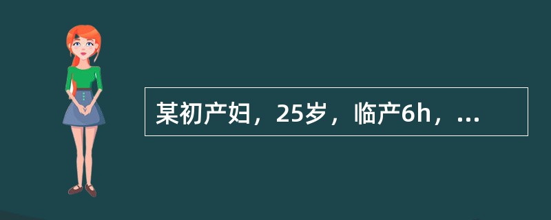 某初产妇，25岁，临产6h，宫口开大2cm，胎心140次／分宫缩30~35秒／5