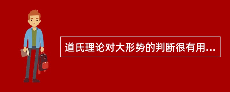 道氏理论对大形势的判断很有用,但对每日发生的小波动的判断作用不大。( )