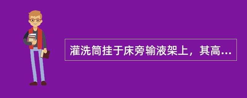 灌洗筒挂于床旁输液架上，其高度距床沿A、40~50cm处B、50~60cm处C、