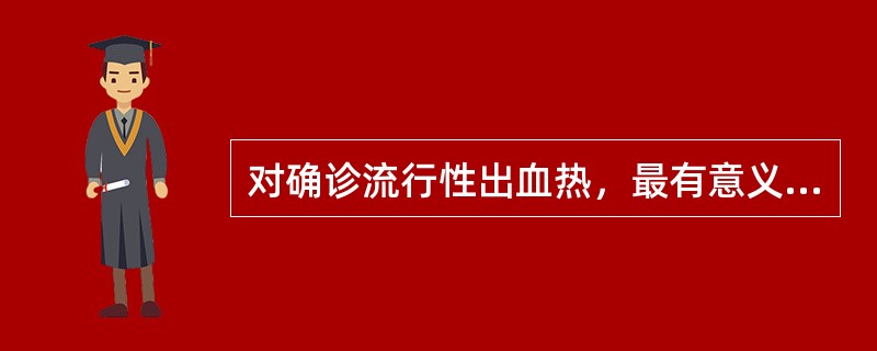 对确诊流行性出血热，最有意义的是A、临床上表现有“三痛”B、临床上表现有“三红”