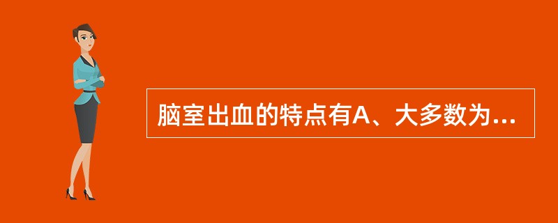 脑室出血的特点有A、大多数为脑实质的出血破入脑室B、体温升高可达40°以上C、多