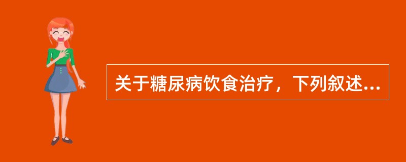 关于糖尿病饮食治疗，下列叙述哪项错误A、其目的使患者体重接近于理想体重B、饮食治