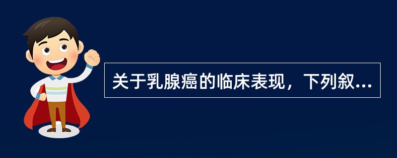 关于乳腺癌的临床表现，下列叙述正确是( )A、常见无痛性乳房肿块B、乳头溢液多数