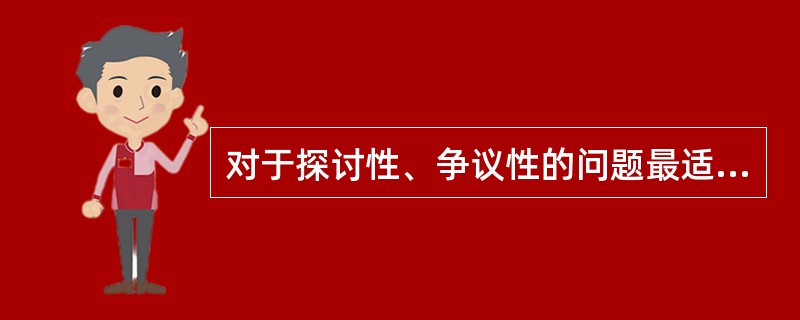 对于探讨性、争议性的问题最适合选择的教学方法为A、讲授法B、讨论法C、谈话法D、