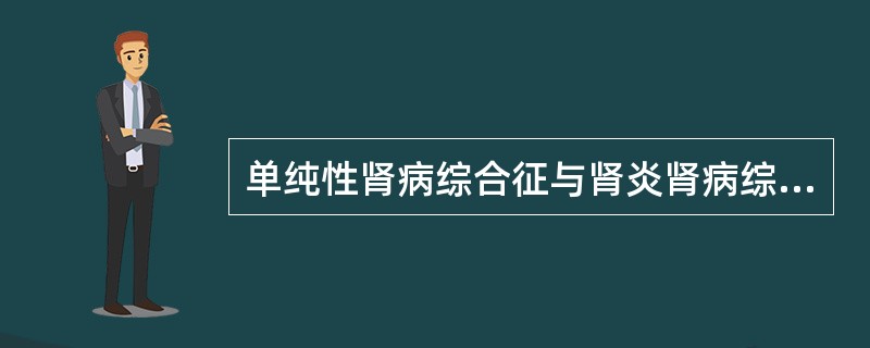 单纯性肾病综合征与肾炎肾病综合征的区别点是A、尿蛋白量多少B、血浆蛋白高低C、水