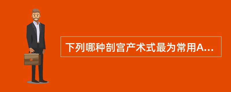 下列哪种剖宫产术式最为常用A、子宫下段剖宫产术B、子宫体部剖宫产术C、子宫底部剖