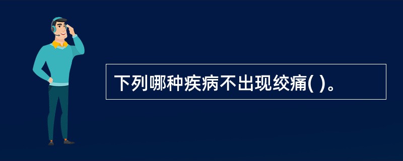 下列哪种疾病不出现绞痛( )。