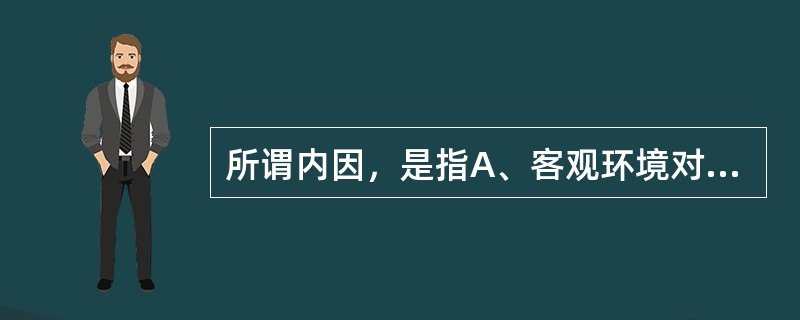 所谓内因，是指A、客观环境对行为过程的影响B、主观意识对行为过程的影响C、对他人