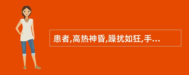 患者,高热神昏,躁扰如狂,手足抽搐,颈项强直,角弓反张,牙关紧闭,舌红,脉弦数。