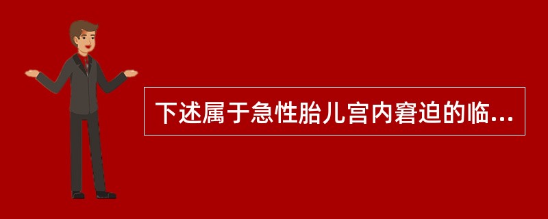 下述属于急性胎儿宫内窘迫的临床表现是A、胎心180次／分B、胎心140次／分C、