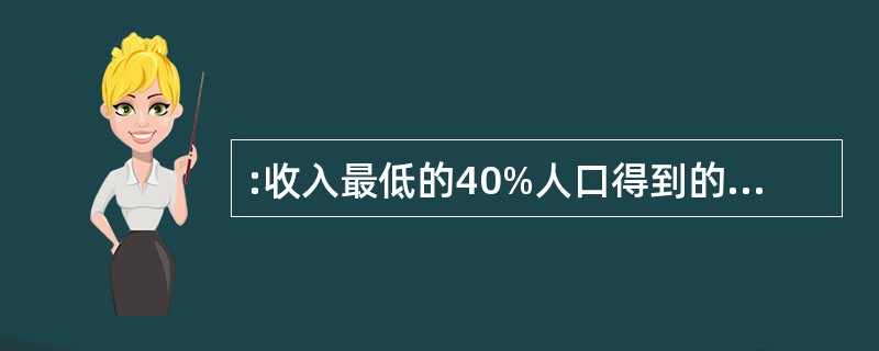 :收入最低的40%人口得到的收入占总收入的多少?( )