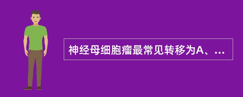 神经母细胞瘤最常见转移为A、骨髓B、骨骼C、肝D、皮肤E、淋巴结