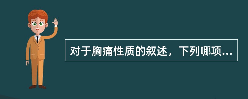 对于胸痛性质的叙述，下列哪项是错误的A、肺癌早期一般没有胸部疼痛B、肋间神经痛呈