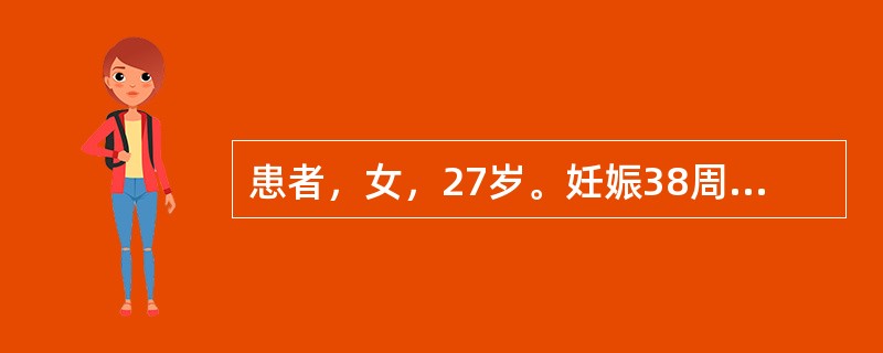 患者，女，27岁。妊娠38周入院待产。入院后出现规律性宫缩18小时，宫口开大2c