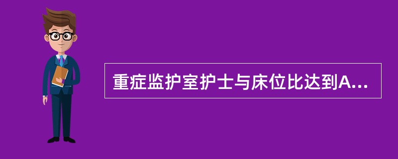 重症监护室护士与床位比达到A、0.4：1B、2～2.5：1C、2.5~3：1D、