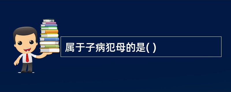 属于子病犯母的是( )