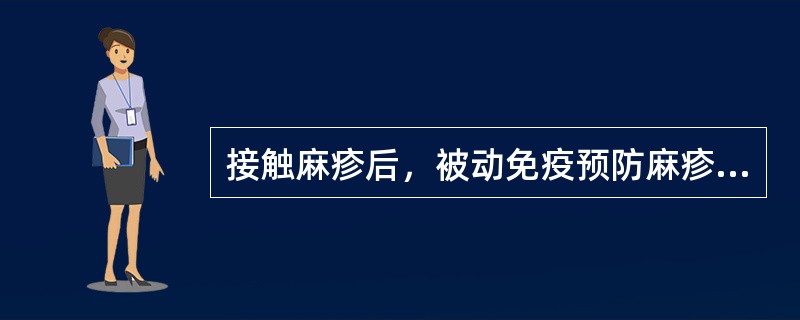 接触麻疹后，被动免疫预防麻疹发生的时间是( )A、5天内B、7天内C、10天内D