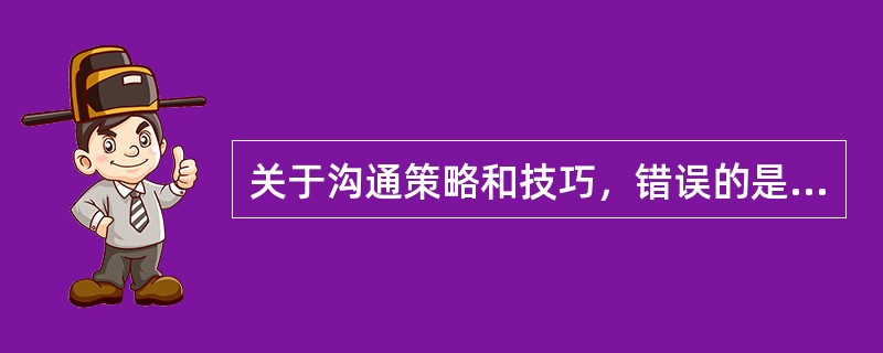 关于沟通策略和技巧，错误的是A、专注B、移情思考C、为节约时间，尽量只听重要部分
