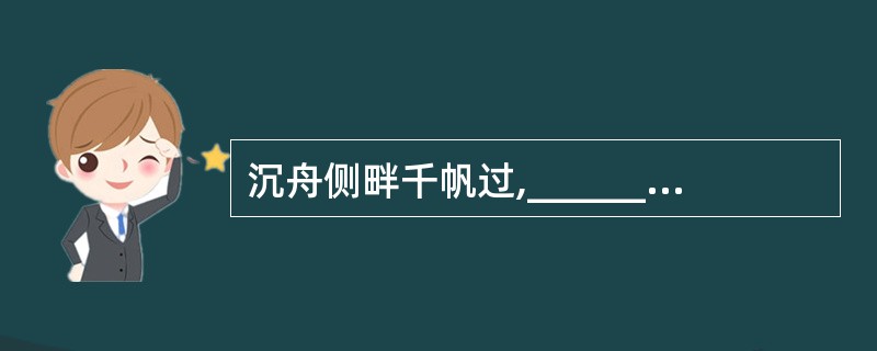 沉舟侧畔千帆过,__________。(刘禹锡《酬乐天扬州初逢席上见赠》) -