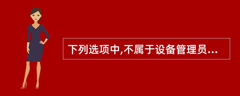 下列选项中,不属于设备管理员知识培训的主要内容的是( )。