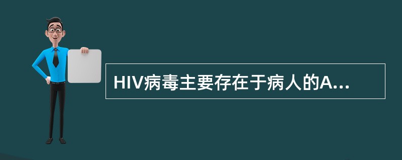 HIV病毒主要存在于病人的A、血液B、精液C、唾液D、眼泪E、脑脊液