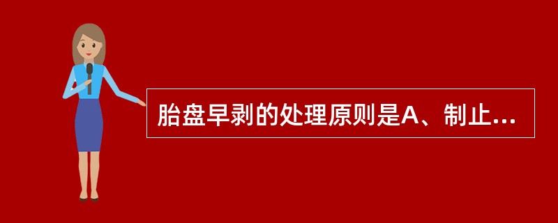 胎盘早剥的处理原则是A、制止出血、纠正贫血B、预防感染及产后出血C、纠正休克，及