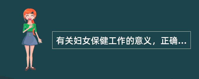 有关妇女保健工作的意义，正确的是A、重点保护老年妇女的健康B、各机构都应定期开展