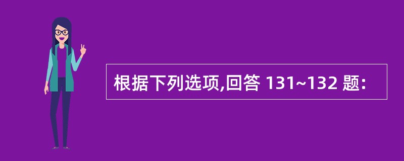 根据下列选项,回答 131~132 题: