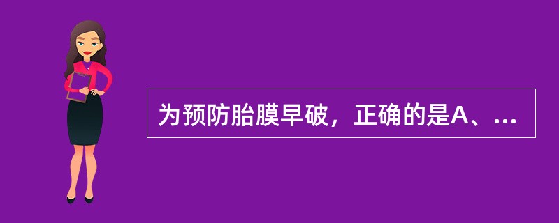 为预防胎膜早破，正确的是A、妊娠最后半个月B、妊娠最后1个月C、妊娠最后2个月D