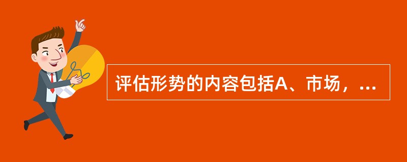 评估形势的内容包括A、市场，社会竞争B、社会竞争，人力资源C、人力资源，市场D、