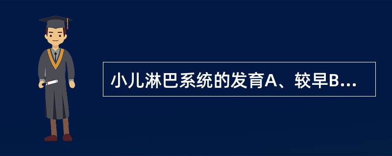 小儿淋巴系统的发育A、较早B、较晚C、先慢后快D、持续均衡E、先快而后回缩 -