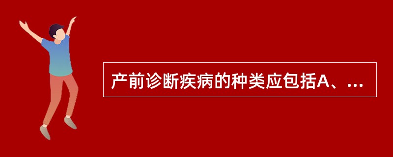 产前诊断疾病的种类应包括A、染色体病B、性连锁遗传病C、先天性代谢缺陷病D、非染