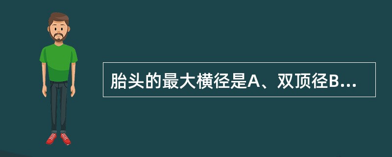 胎头的最大横径是A、双顶径B、枕额径C、枕下前囟径D、枕颏径E、前后径