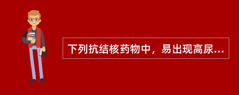 下列抗结核药物中，易出现高尿酸血症的是( )A、异烟肼B、利福平C、吡嗪酰胺D、