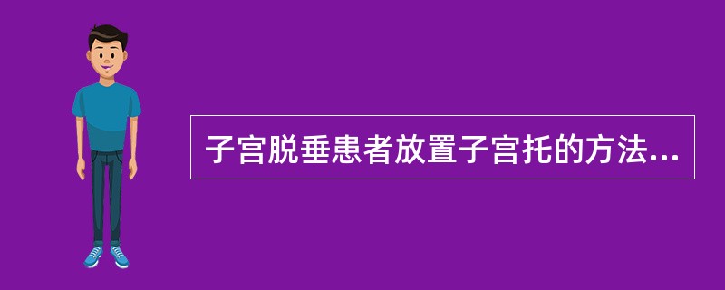 子宫脱垂患者放置子宫托的方法，正确的是A、术后1月可以从事重体力劳动B、用托后每