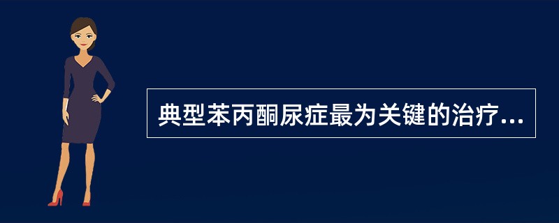 典型苯丙酮尿症最为关键的治疗是A、低苯丙氨酸饮食B、四氢生物蝶呤C、叶酸D、5£