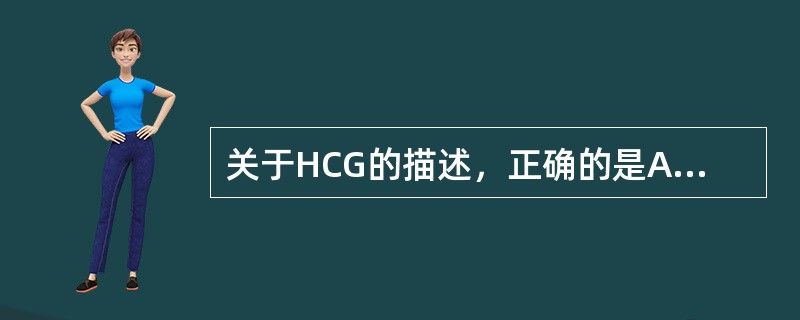 关于HCG的描述，正确的是A、不是由合体滋养细胞产生的B、是一种甾体激素C、妊娠